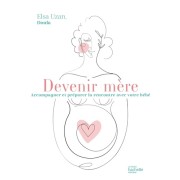  Devenir mère - Accompagner et préparer la rencontre avec votre bébé  