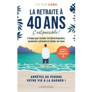  La retraite à 40 ans, c'est possible ! - 8 étapes pour accéder à la liberté financière, consommer autrement et réaliser ses rêves  
