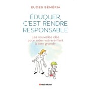  Eduquer, c'est rendre responsable - Les nouvelles clés pour aider votre enfant à bien grandir  