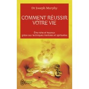  Comment réussir votre vie ; être riche et heureux grâce aux techniques mentales et spirituelles 