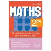  Maths - Seconde - 128 méthodes et exercices corrigés pour réussir les contrôles 