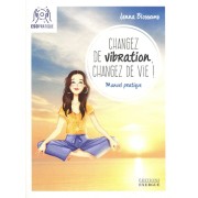  Changez de vibration, changez de vie ! - Manuel pratique pour manifester vos désirs les plus profonds  