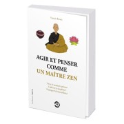  Agir et penser comme un maître zen : vivre le moment présent, cultiver la simplicité, pratiquer la bienveillance 