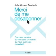  Merci de me désabonner - Comment remettre du sens dans un monde qui nous submerge de bullshit  