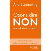  Osons dire non ! - Savoir aimer et soutenir son enfant, mais aussi se faire comprendre et respecter  