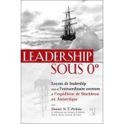  Leadership sous 0 degré - Leçons de leadership tirées de l'extraordinaire aventure de l'expédition de Shackleton en Antarctique  