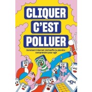  Cliquer c'est polluer - Comment internet réchauffe la planète : comprendre pour agir  