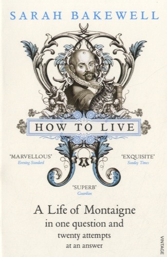  How to Live - A Life of Montaigne in One Question and Twenty Attempts at an Answer 