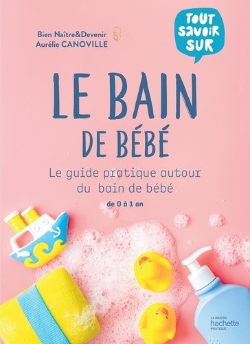  Le bain de bébé - Le guide pratique autour du bain de bébé de 0 à 1 an  