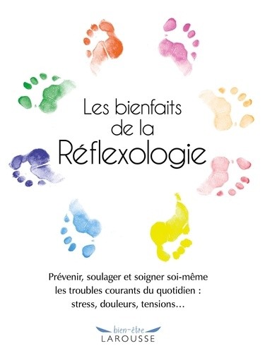  Les bienfaits de la Réflexologie - Prévenir, soulager et soigner soi-même les troubles courants du quotidien : stress, douleurs, tensions... 