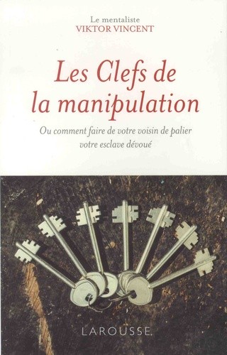  Les clefs de la manipulation - Ou comment faire de votre voisin de palier votre esclave dévoué  