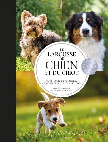  Le Larousse du chien et du chiot - Tout pour le choisir, le comprendre et le soigner  