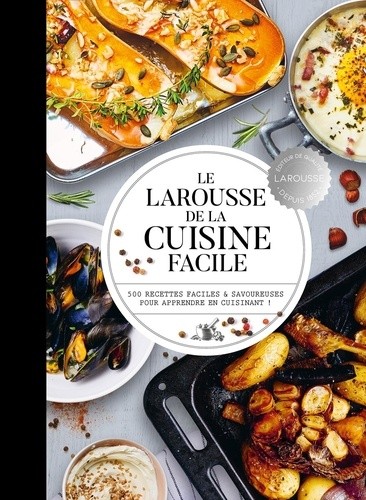  Le Larousse de la cuisine facile - 500 recettes faciles et savoureuses pour apprendre en cuisinant !  
