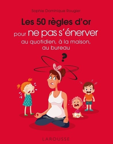  Les 50 règles d'or pour ne pas s'énerver au quotidien, à la maison, au bureau 