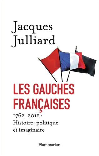 Les gauches françaises - 1762-2012 : Histoire, politique et imaginaire   Les gauches françaises - 1762-2012 : Histoire, politique et imaginaire