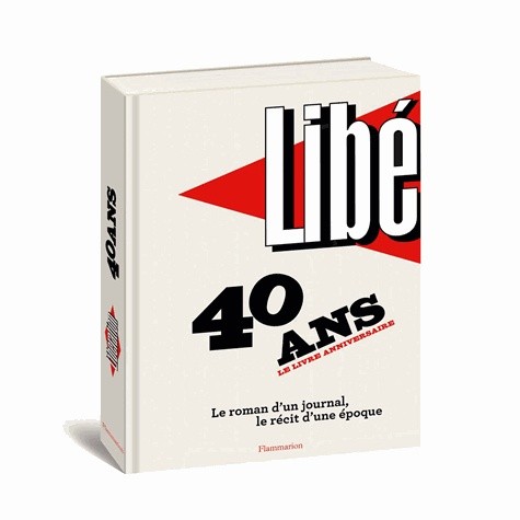  Libération : 40 ans, le livre anniversaire - Le roman d'un journal, le récit d'une époque 