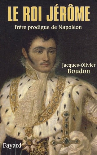 LE ROI JEROME. FRERE PRODIGUE DE NAPOLEON (1784-1860)