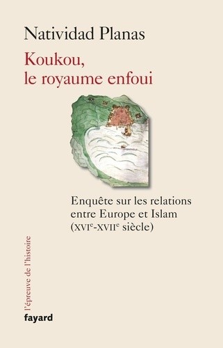  Koukou, le royaume enfoui - Enquête sur les relations entre Europe et Islam (XVIIe-XVIIe siècle) 