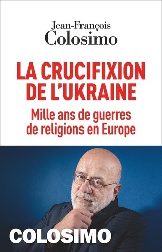  La crucifixion de l'Ukraine - Mille ans de guerres de religions en Europe  