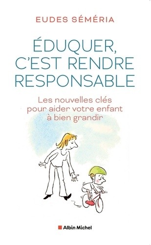  Eduquer, c'est rendre responsable - Les nouvelles clés pour aider votre enfant à bien grandir  
