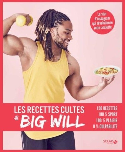  Les recettes cultes de Big Will - 150 recettes, 100% sport, 100% plaisir, 0% culpabilité  