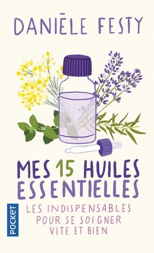  Mes 15 huiles essentielles - Des solutions garanties, faciles à faire soi-même - Les indispensables pour se soigner vite et bien  