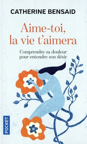 Aime-toi, la vie t'aimera - Comprendre sa douleur pour entendre son désir Aime-toi, la vie t'aimera - Comprendre sa douleur pour entendre son désir