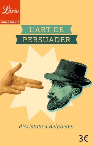  L'art de persuader - D'Aristote à Beigbeder  