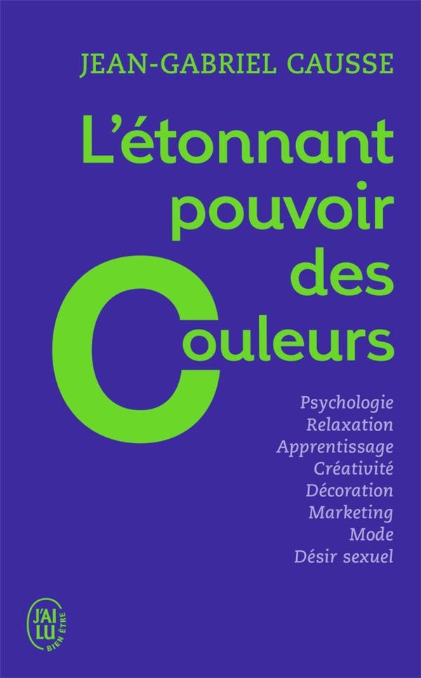  L'étonnant pouvoir des couleurs ; psychologie, relaxation, apprentissage, créativité, décoration, marketing, mode, désir sexuel 