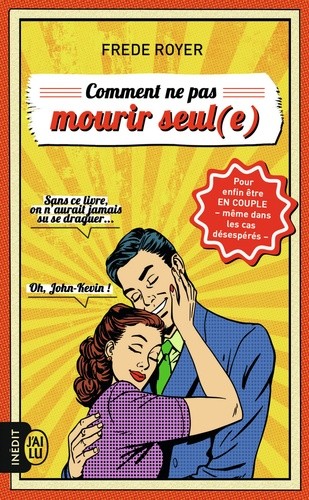  Comment ne pas mourir seul(e) - Les techniques pour enfin être en couple - même dans les cas désespérés  