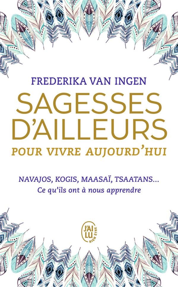  Sagesses d'ailleurs pour vivre aujourd'hui ; Navajos, Kogis, Maasaï, Tsaatans... ce qu'ils ont à nous apprendre 