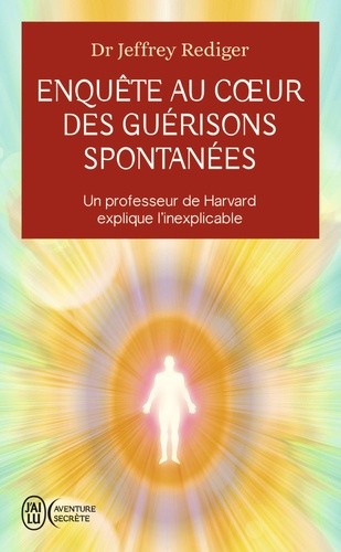  Enquête au cœur des guérisons spontanées - Un professeur de Harvard explique l’inexplicable  