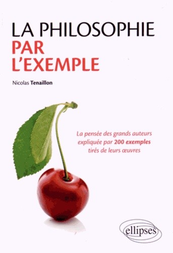  La philosophie par l'exemple - La pensée des grands auteurs expliquées par 200 exemples tirés de leurs oeuvres 