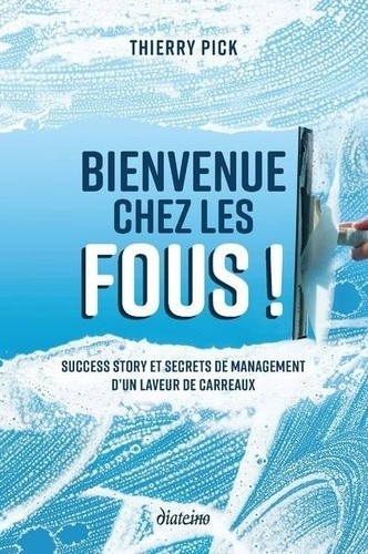  Bienvenue chez les fous ! - Success Story et secrets de management d'un laveur de carreaux  