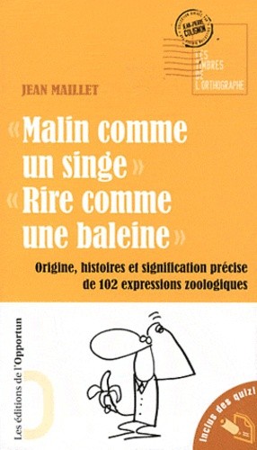 Malin comme un singe, Rire comme une baleine - Origine, histoire et signification précise de 102 expressions zoologiques 