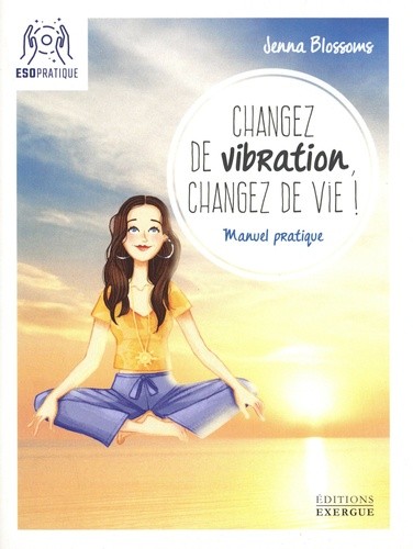  Changez de vibration, changez de vie ! - Manuel pratique pour manifester vos désirs les plus profonds  