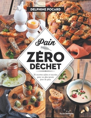  Pain zéro déchet - 56 recettes salées et sucrées pour ne plus jamais jeter de pain  