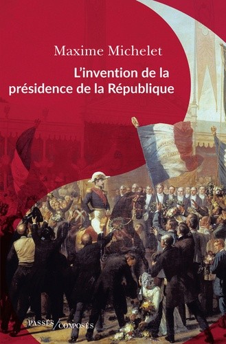  L'invention de la présidence de la République - Le triomphe de Louis-Napoléon Bonaparte  