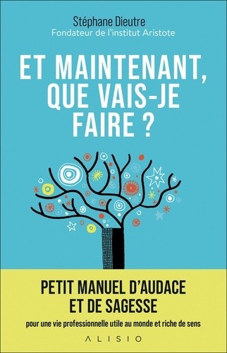  Et maintenant, que vais-je faire ? - Petit manuel d'audace et de sagesse pour une vie professionnelle utile au monde et riche de sens  