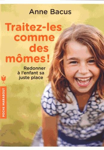 Traitez-les comme des mômes ! redonner à l'enfant sa juste place Traitez-les comme des mômes ! redonner à l'enfant sa juste place