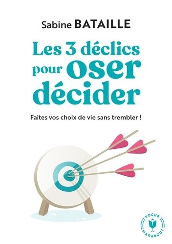  Les 3 déclics pour oser décider - Faites vos choix de vie sans trembler !  