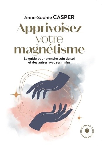  Apprivoisez votre magnétisme - Le guide pour prendre soin de soi et des autres avec ses mains  