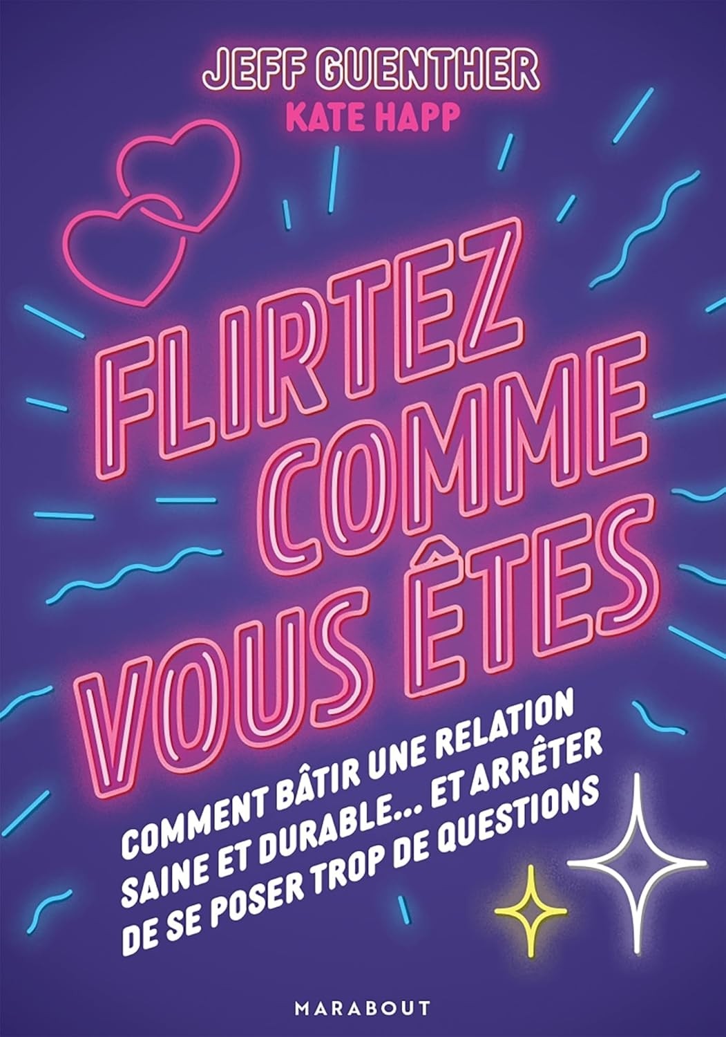  Flirtez comme vous êtes - Comment bâtir une relation saine et durable... et arrêter de se poser trop de questions  