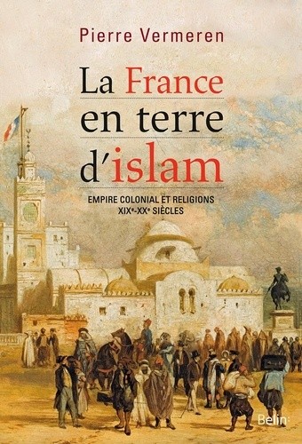  La France en terre d'islam - Empire colonial et religions, XIXe-XXe siècles 