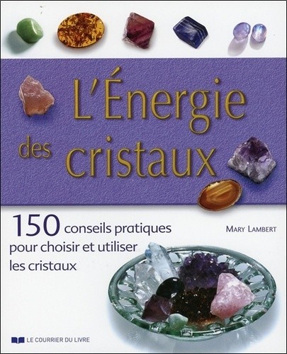  L'énergie des cristaux - 150 conseils pratiques pour choisir et utiliser les cristaux 