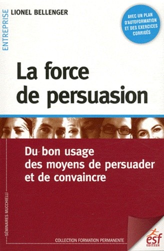  La force de persuasion - Du bon usage des moyens de persuader et de convaincre 