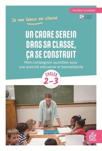  Un cadre serein dans sa classe, ça se construit - Mon compagnon quotidien pour une autorité éducative et bienveillante  