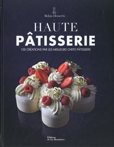  Haute pâtisserie - 100 créations par les meilleurs chefs pâtissiers  