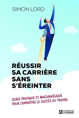  Réussir sa carrière sans s'éreinter - Guide pratique et machiavélique pour connaître le succès au travail  