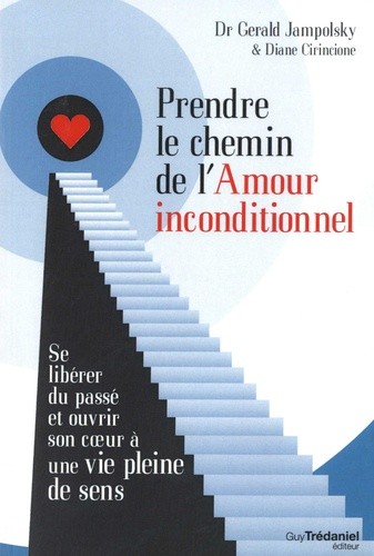  Prendre le chemin de l'amour inconditionnel - Se libérer du passé et ouvrir son coeur à une vie pleine de sens  